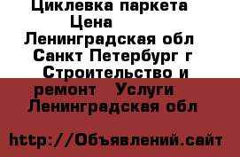 Циклевка паркета › Цена ­ 150 - Ленинградская обл., Санкт-Петербург г. Строительство и ремонт » Услуги   . Ленинградская обл.